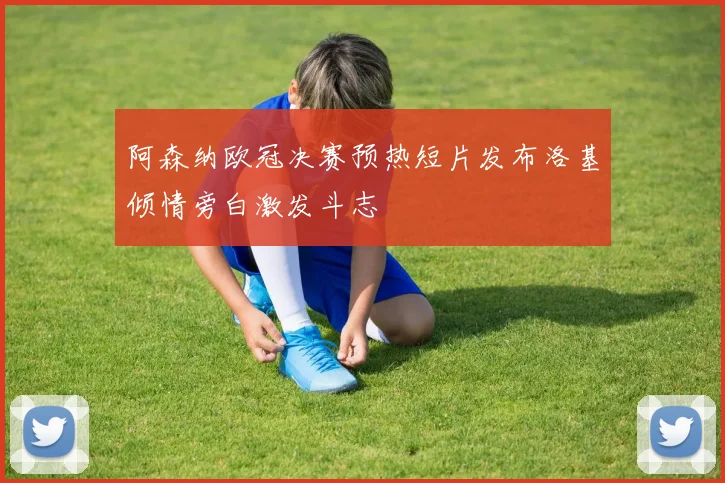 阿森纳欧冠决赛预热短片发布洛基倾情旁白激发斗志
