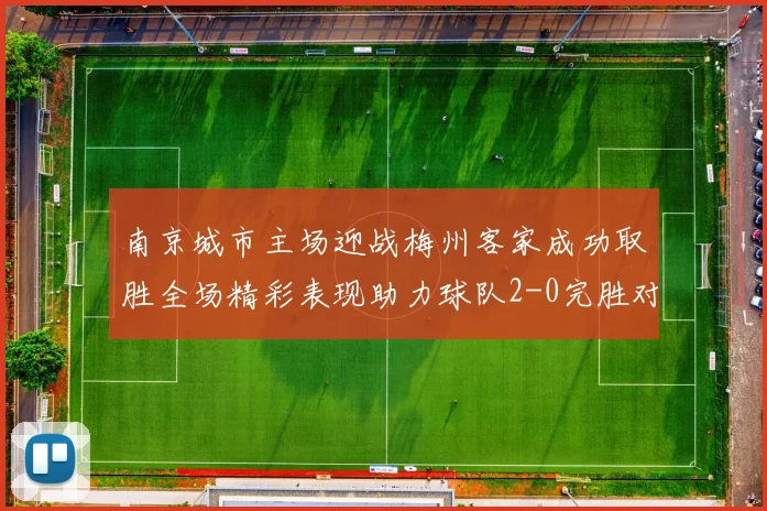 南京城市主场迎战梅州客家成功取胜全场精彩表现助力球队2-0完胜对手