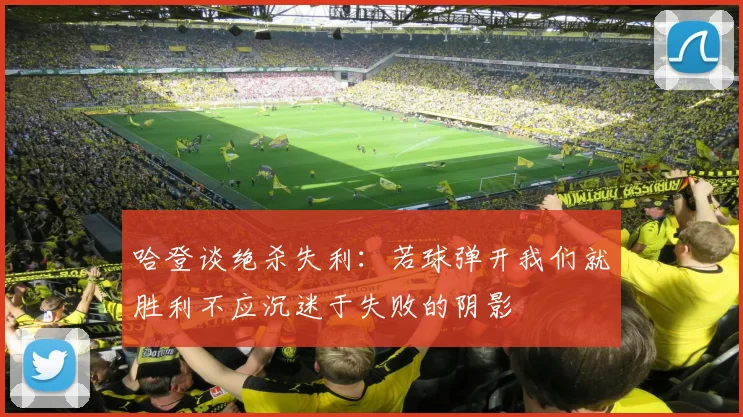 哈登谈绝杀失利：若球弹开我们就胜利不应沉迷于失败的阴影