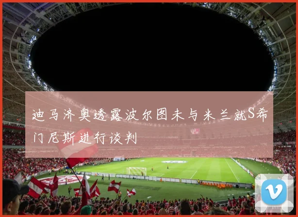 迪马济奥透露波尔图未与米兰就S希门尼斯进行谈判