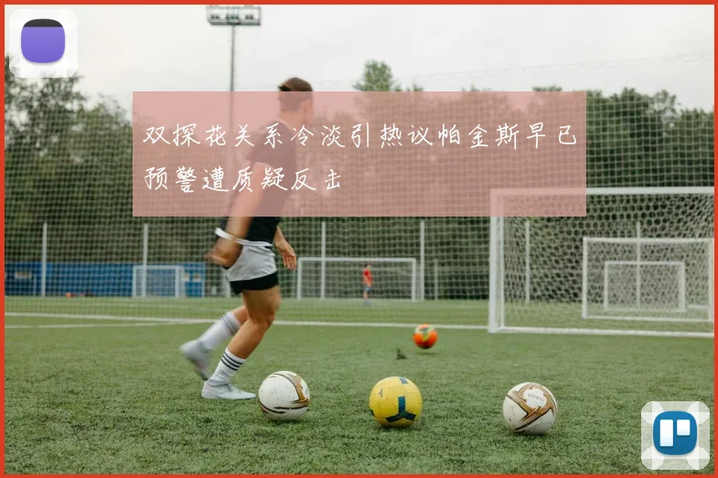 双探花关系冷淡引热议帕金斯早已预警遭质疑反击