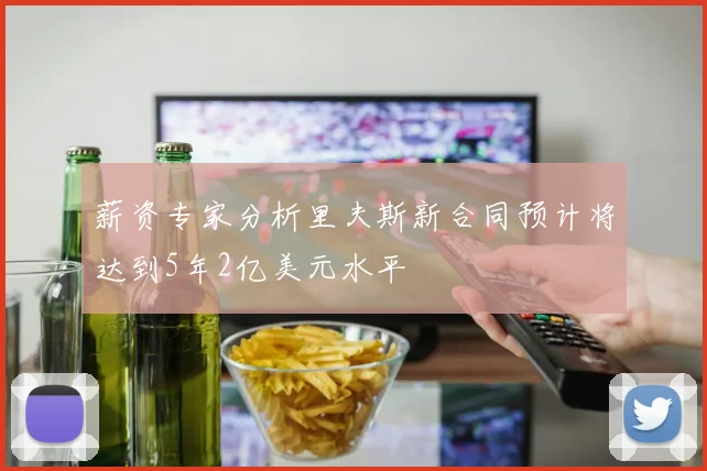 薪资专家分析里夫斯新合同预计将达到5年2亿美元水平