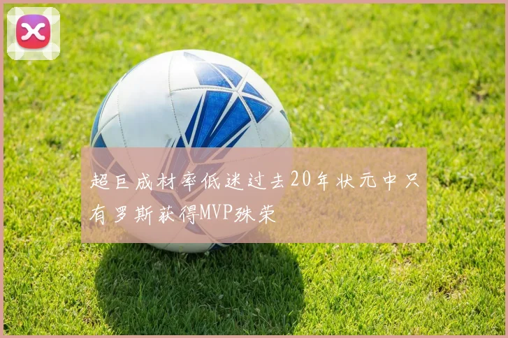 超巨成材率低迷过去20年状元中只有罗斯获得MVP殊荣