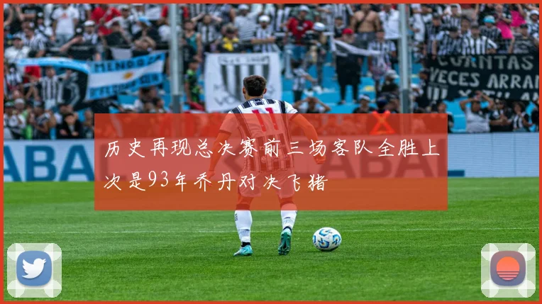 历史再现总决赛前三场客队全胜上次是93年乔丹对决飞猪