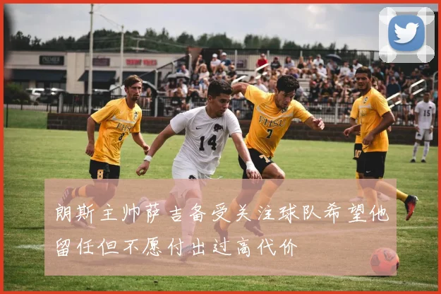 朗斯主帅萨吉备受关注球队希望他留任但不愿付出过高代价